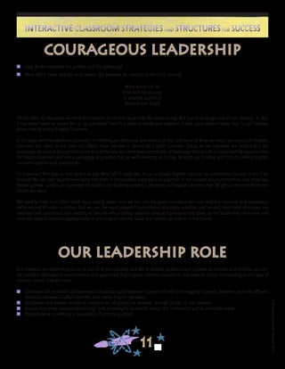 ©FranciscaSánchez,Revised2010
11
Interactive Classroom Strategies and Structures for SuccessInteractive Classroom Strategies and Structures for Success
Our students are depending on us to use all of our capacity and will to provide guidance and support so schools and districts can cre-
ate excellent educational environments that guarantee that English Learners succeed in and beyond school. Committing to this type of
success means that we must:
n	 Eliminate the persistent achievement and access gaps between students of color and majority students, between poor and affluent
students, between English Learners and native English speakers.	
n	 Accelerate and sustain academic progress for all groups of students through grade 12 and beyond.
n	 Ensure that every student attains high and meaningful standards across the curriculum and is university-ready.
n	 Prepare every student as a successful 21st century citizen.
Our Leadership Role
Courageous Leadership
n	 How do we negotiate the politics and the pedagogy?
n	 What will it really take for us to school ALL students for success in the 21st century?
What would life be
if we had no courage
to attempt anything?
(Vincent Van Gogh)
All too often, as educators we think of ourselves as neutral, as outside the political fray. But that is no longer one of our options. In fact,
it has never been an option for us, for education lives in a political world, and nowhere is this more evident today than in our debates
about how to school English Learners.
In the past, we have not been successful in framing our discourse and debate on the core issue of what we mean by success for English
Learners. Too often, in the past, our efforts have resulted in failure for English Learners. Today, as we negotiate the politics and the
pedagogy, we have to be sure that at the end of the day, we come down on the side of pedagogy that results in expanded life opportunities
for English Learners and not a pedagogy or practice that as well-meaning as it may be ends up limiting and circumscribing English
Learners’ options and possibilities.
An important first step on this road is to ask: What will it really take for us to school English Learners for sustainable success in the 21st
century? We can start by acknowledging that there is tremendous good will and expertise in our schools and communities, and those two
things provide us with an incredible foundation for building powerful programs for English Learners that DO get us the transformative
results we want.
We need to help each other think more clearly about how we can use the good intentions we have and the expertise and knowledge
we’ve earned to make sure first, that we use the most powerful instructional strategies possible, and second, that those strategies are
coherent and connected and working in concert with a strong systems change framework that gives us the leadership structures and
tools we need to respond appropriately to any English Learner issue that comes up now or in the future.
 