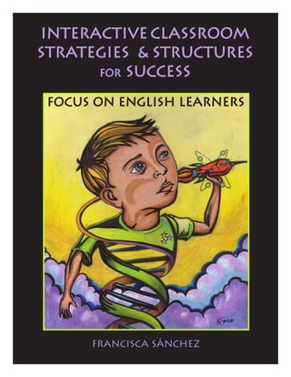 Interactive Classroom
Strategies & Structures
for Success
Francisca Sánchez
Focus on English Learners
 