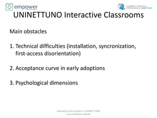UNINETTUNO Interactive Classrooms
Interactive Class System in UNINETTUNO
Course Delivery Model
Main obstacles
1. Technical...