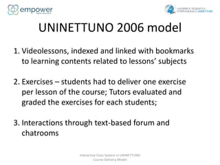 UNINETTUNO 2006 model
Interactive Class System in UNINETTUNO
Course Delivery Model
1. Videolessons, indexed and linked wit...