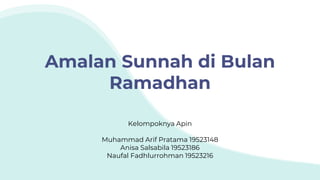 Amalan Sunnah di Bulan
Ramadhan
Kelompoknya Apin
Muhammad Arif Pratama 19523148
Anisa Salsabila 19523186
Naufal Fadhlurrohman 19523216
 