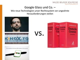 Google Glass und Co. –
Wie neue Technologien unser Rechtssystem vor ungeahnte
Herausforderungen stellen
vs.
 
