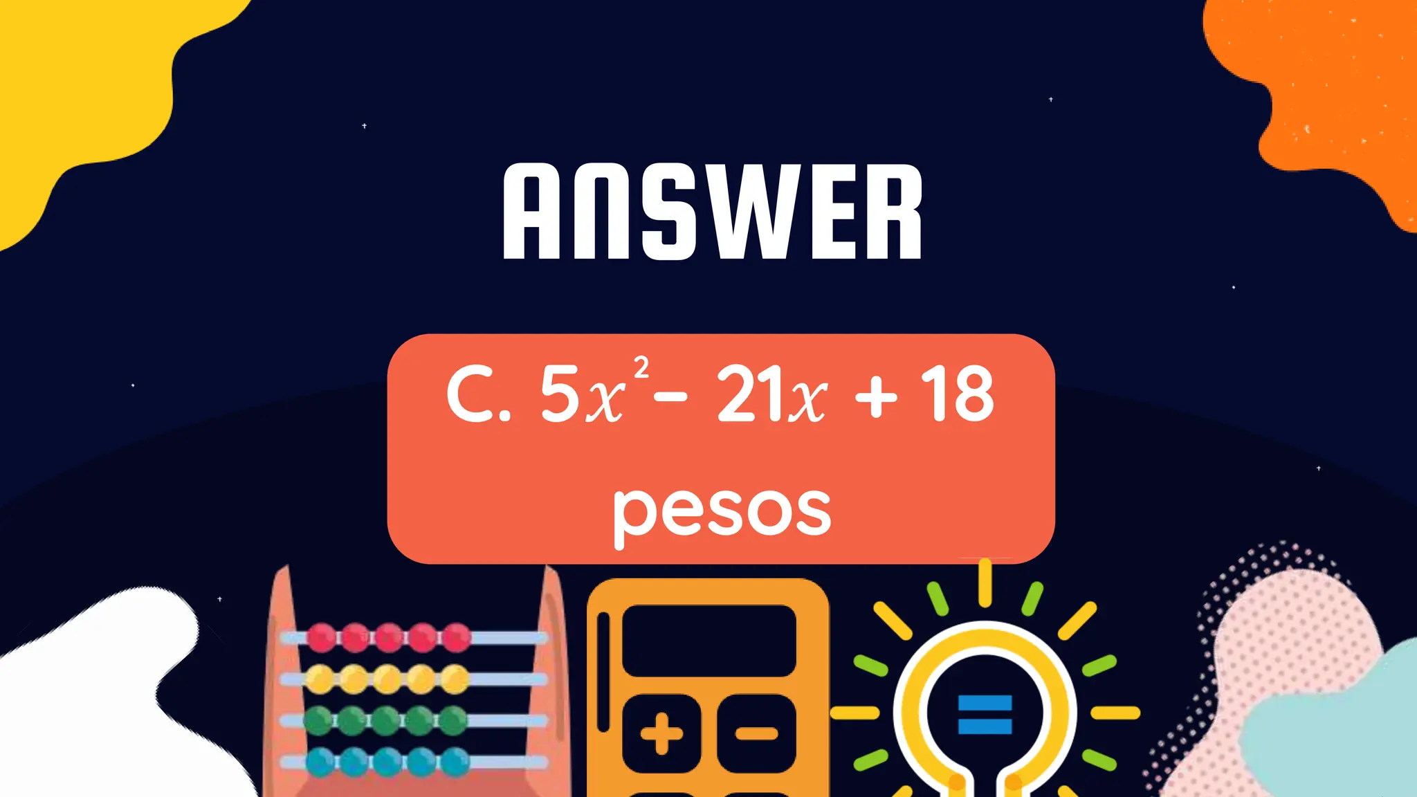 ANSWER
C. 5𝑥 – 21𝑥 + 18
pesos
2
 