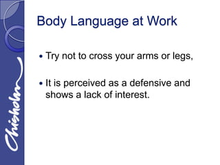 Body Language at Work

   Try not to cross your arms or legs,

   It is perceived as a defensive and
    shows a lack of interest.
 
