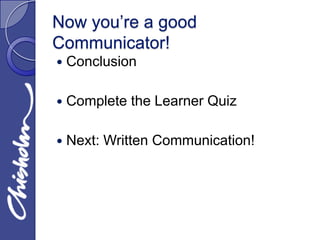 Now you’re a good
Communicator!
   Conclusion

   Complete the Learner Quiz

   Next: Written Communication!
 