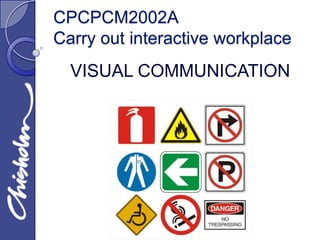 CPCPCM2002A
Carry out interactive workplace
  VISUAL COMMUNICATION
 