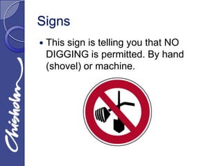 Signs
   This sign is telling you that NO
    DIGGING is permitted. By hand
    (shovel) or machine.
 
