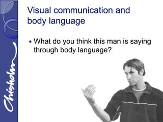 Visual communication and
body language

   What do you think this man is saying
    through body language?
 