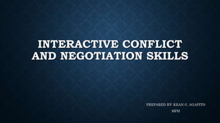 INTERACTIVE CONFLICT
AND NEGOTIATION SKILLS
PREPARED BY: KEAN G. AGAPITO
MPH
 