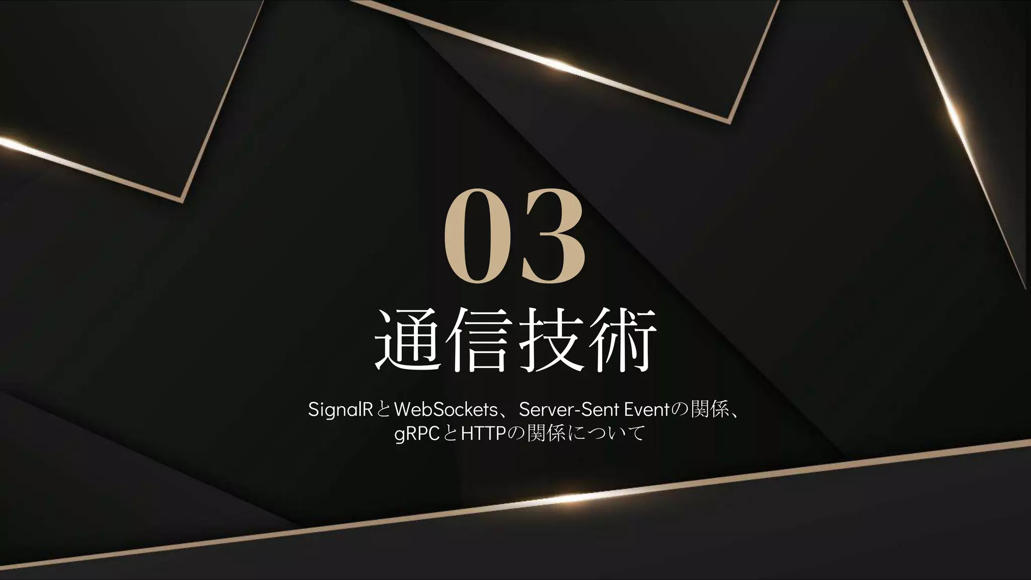 通信技術
03
SignalRとWebSockets、Server-Sent Eventの関係、
gRPCとHTTPの関係について
 