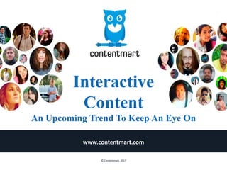 Interactive
Content
An Upcoming Trend To Keep An Eye On
www.contentmart.com
© Contentmart, 2017
 