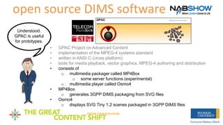 open source DIMS software
Understood.
GPAC is useful
for prototypes.
• GPAC Project on Advanced Content
• implementation o...
