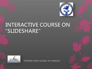 INTERACTIVE COURSE ON
“SLIDESHARE”
EVENING HIGH SCHOOL OF AIGALEO
 