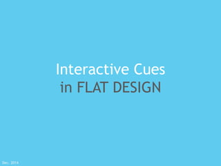 Interactive Cues 
in FLAT DESIGN 
Dec. 2014 
 