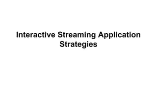 Interactive Streaming Application
Strategies
 