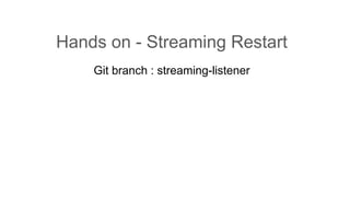 Hands on - Streaming Restart
Git branch : streaming-listener
 