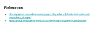 References
● http://sysgears.com/articles/managing-configuration-of-distributed-system-wit
h-apache-zookeeper/
● https://github.com/Netflix/archaius/wiki/ZooKeeper-Dynamic-Configuration
 
