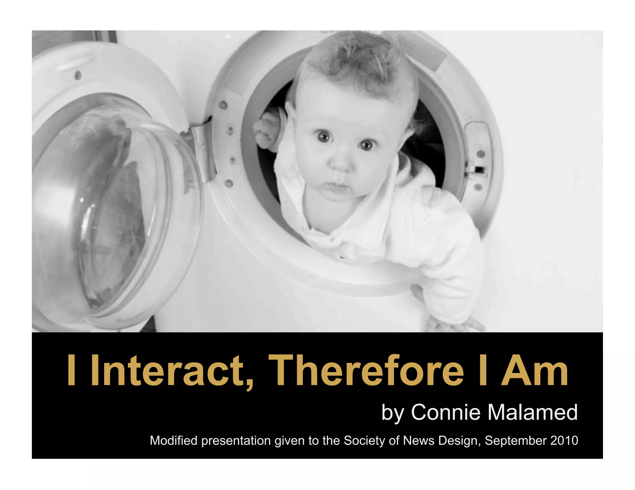 I Interact, Therefore I Am
                                           by Connie Malamed
    Modified presentation given to the Society of News Design, September 2010
 
