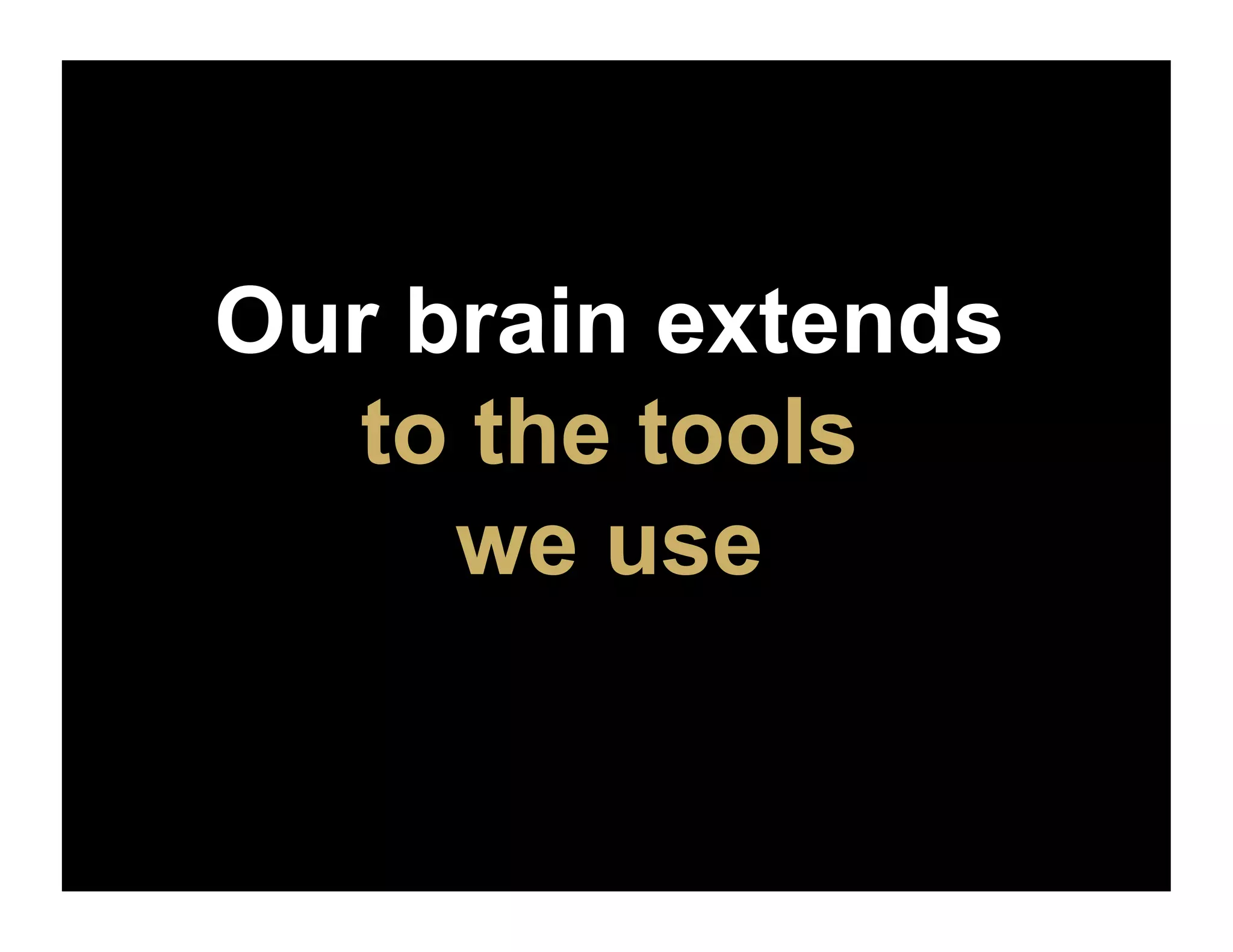 Our brain extends
   to the tools
     we use
 