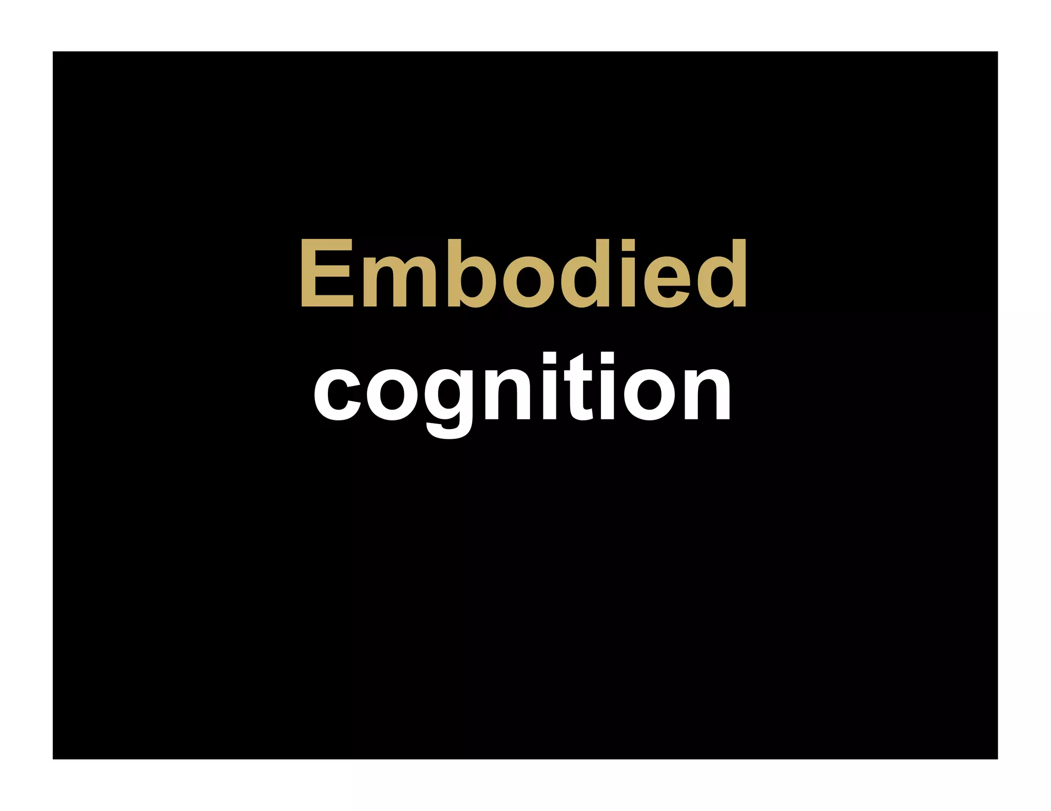 Embodied
cognition
 