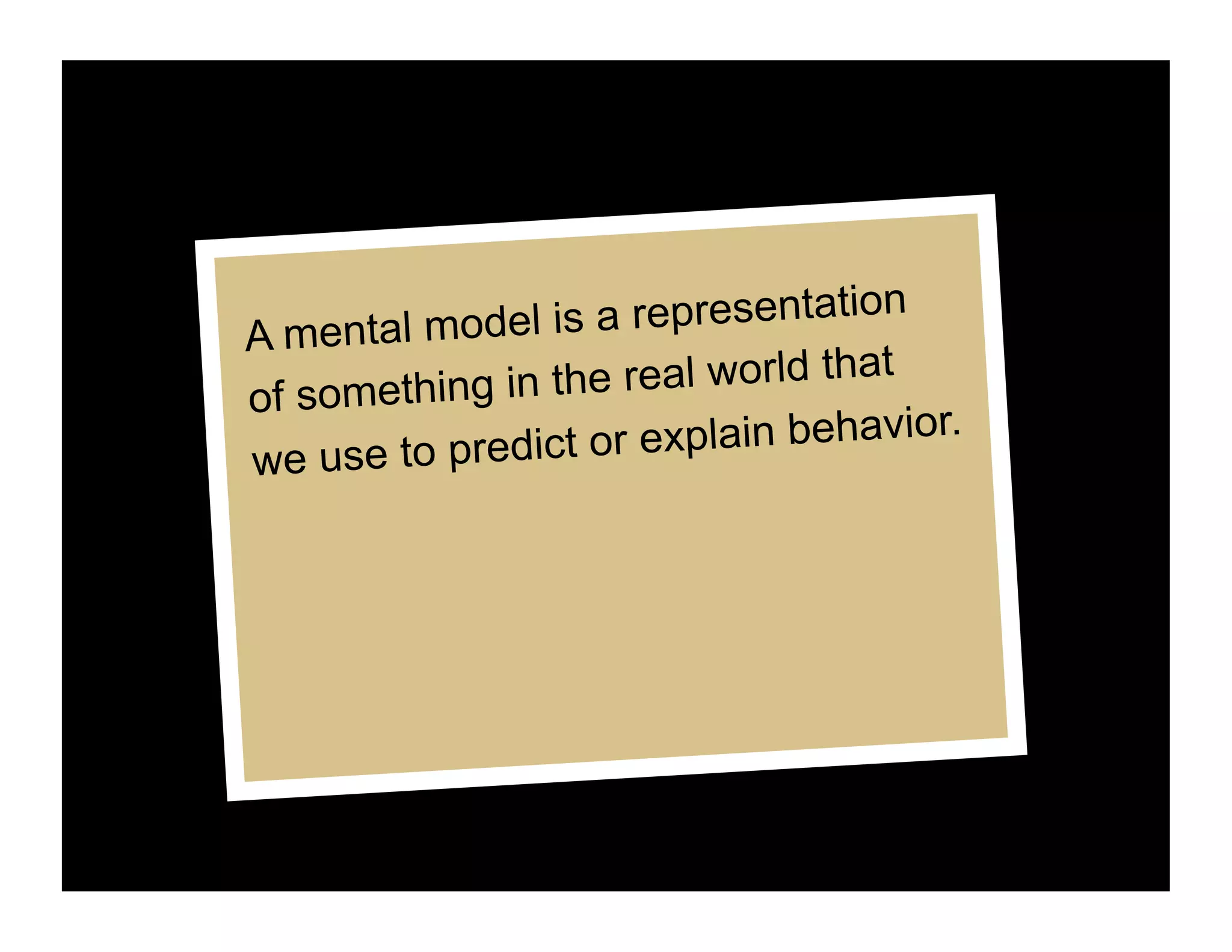 n
A mental mod el is a representatio
                                   t
of something in the real world tha
                      explain behavior.
we use to predict or
 