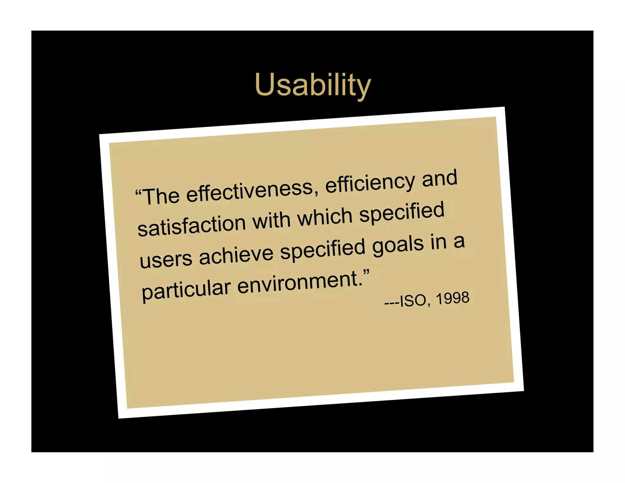 Usability


“The effectivene   ss, efficiency and
satisfaction wit h which specified
 users achieve s   pecified goals in a
                            ”
 partic ular environment.
                              ---ISO, 1998
 