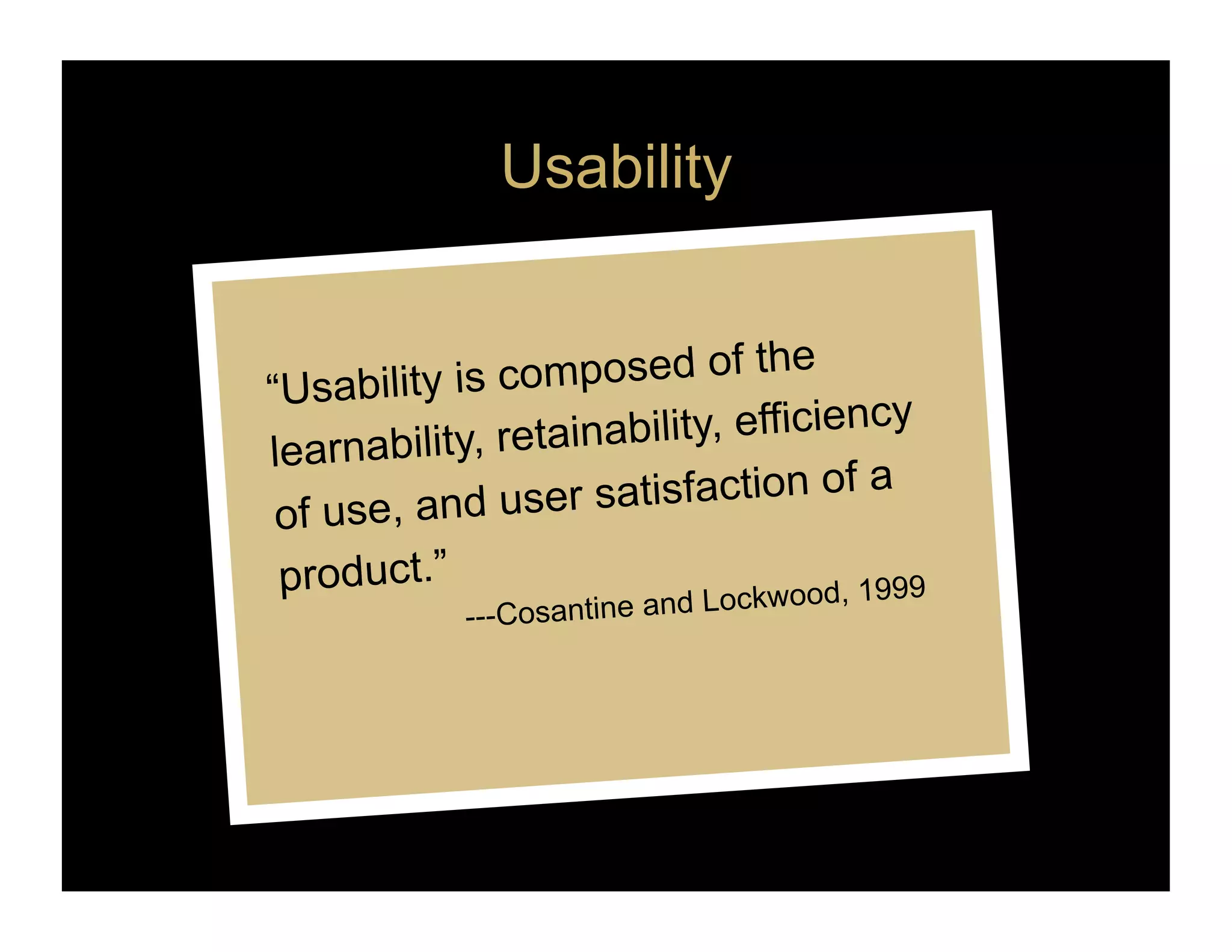 Usability


“Usability is composed of the
learnability, reta inability, efficiency
 of use, and use  r satisfaction of a
product.”                    Lockwood, 1999
            ---Cosantine and
 