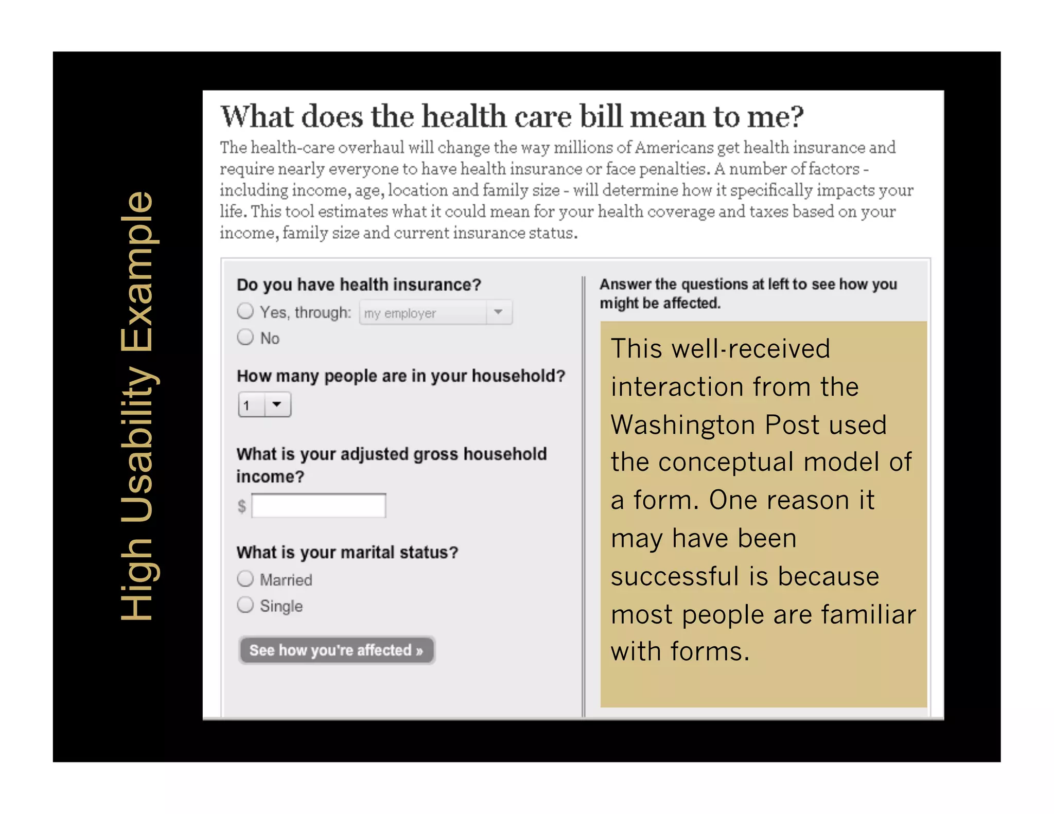 High Usability Example



                         This well-received
                         interaction from the
                         Washington Post used
                         the conceptual model of
                         a form. One reason it
                         may have been
                         successful is because
                         most people are familiar
                         with forms.
 