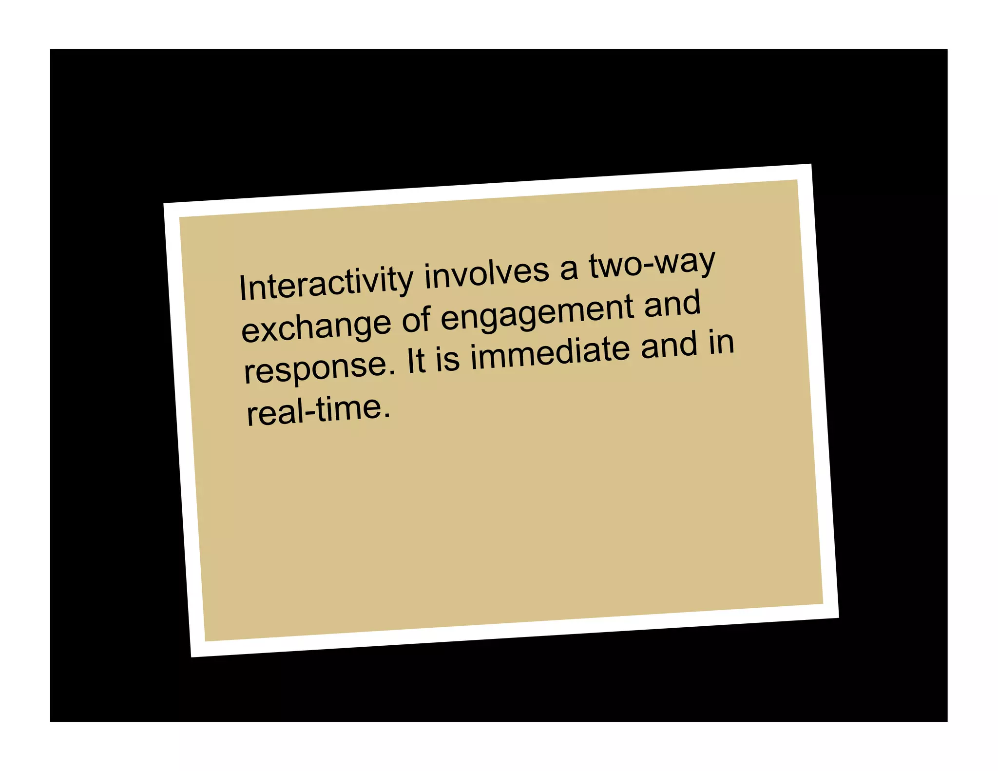 Interactivity in volves a two-way
                               d
exchange    of engagement an
 response. It  is immediate and in
 real-time.
 