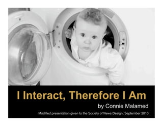 I Interact, Therefore I Am
                                           by Connie Malamed
    Modified presentation given to the Society of News Design, September 2010
 
