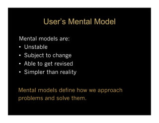 User’s Mental Model

Mental models are:
•  Unstable
•  Subject to change
•  Able to get revised
•  Simpler than reality


...