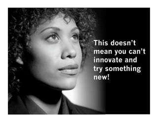 This doesn’t
mean you can’t
innovate and
try something
new!
 