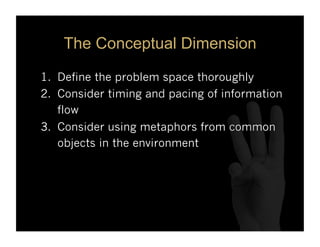 The Conceptual Dimension

1.  Define the problem space thoroughly
2.  Consider timing and pacing of information
    flow
3...