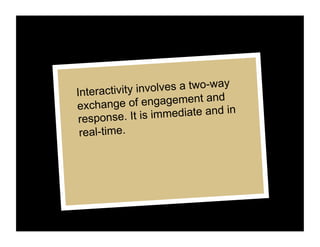 Interactivity in volves a two-way
                               d
exchange    of engagement an
 response. It  is immediat...