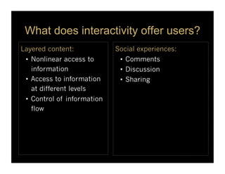 What does interactivity offer users?
Layered content:             Social experiences:
 •  Nonlinear access to       •  Com...