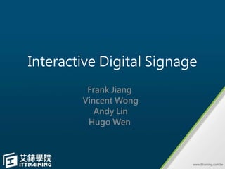Interactive Digital Signage
Frank Jiang
Vincent Wong
Andy Lin
Hugo Wen
 