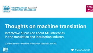 Thoughts on machine translation
Interactive discussion about MT intricacies
in the translation and localisation industry
Lucía Guerrero – Machine Translation Specialist at CPSL
 