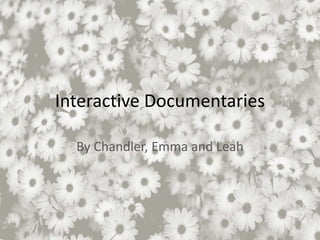 Interactive Documentaries
By Chandler, Emma and Leah
 