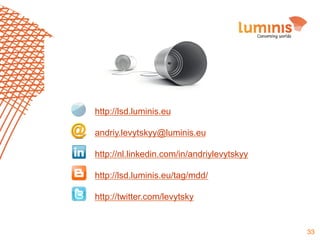 http://lsd.luminis.eu
andriy.levytskyy@luminis.eu
http://nl.linkedin.com/in/andriylevytskyy
http://lsd.luminis.eu/tag/mdd/
http://twitter.com/levytsky

33

 