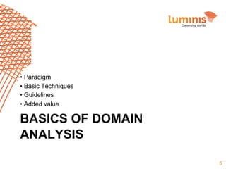 •  Paradigm
•  Basic Techniques
•  Guidelines
•  Added value

BASICS OF DOMAIN
ANALYSIS
5

 