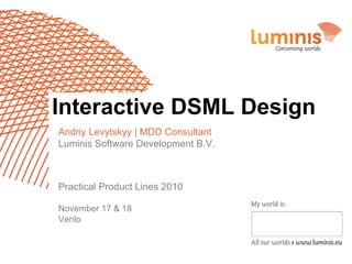 Interactive DSML Design
Andriy Levytskyy | MDD Consultant
Luminis Software Development B.V.

Practical Product Lines 2010
November 17 & 18
Venlo

 
