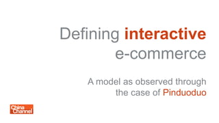 Defining interactive
e-commerce
A model as observed through
the case of Pinduoduo
 