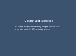Click Hot Spot Interaction
The learner must click the blinking hotspots to learn about
employees located in different departments.
 