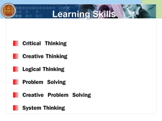 Learning Skills
Critical Thinking
Creative Thinking
Logical Thinking
Problem Solving
Creative Problem Solving
System Thinking
 