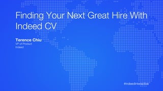 #indeedinteractive
Finding Your Next Great Hire With
Indeed CV
Terence Chiu
VP of Product
Indeed
 
