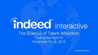 The Science of Talent Attraction:
Finding the Right Fit 
November 11-12, 2015
#indeedinteractive
 