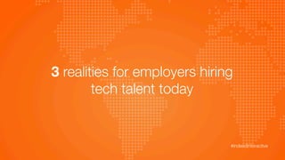 3 realities for employers hiring 
tech talent today
#indeedinteractive	
  
 