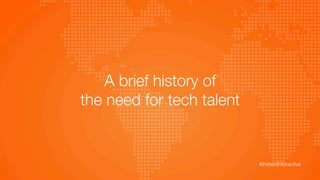 A brief history of 
the need for tech talent
#indeedinteractive	
  
 