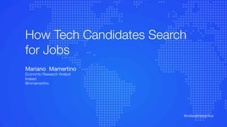 How Tech Candidates Search
for Jobs
Mariano Mamertino
Economic Research Analyst
Indeed
@mmamertino
#indeedinteractive	
  
 