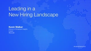 Leading in a !
New Hiring Landscape
Kevin Walker
Director of Employer Insights
Indeed
@kpwalk
#indeedinteractive	
  
 
